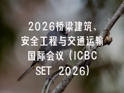 2026桥梁建筑、安全工程与交通运输国际会议（ICBCSET 2026）