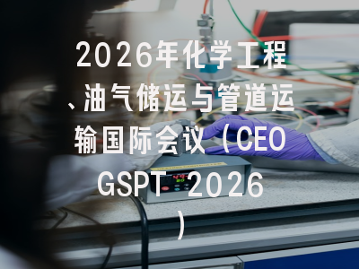 2026年化学工程、油气储运与管道运输国际会议（CEOGSPT 2026）