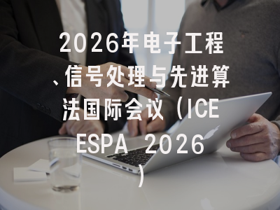 2026年电子工程、信号处理与先进算法国际会议（ICEESPA 2026）