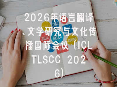 2026年语言翻译、文学研究与文化传播国际会议（ICLTLSCC 2026）