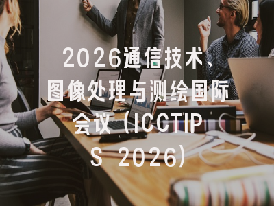 2026通信技术、图像处理与测绘国际会议（ICCTIPS 2026）