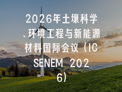 2026年土壤科学、环境工程与新能源材料国际会议（ICSENEM 2026）