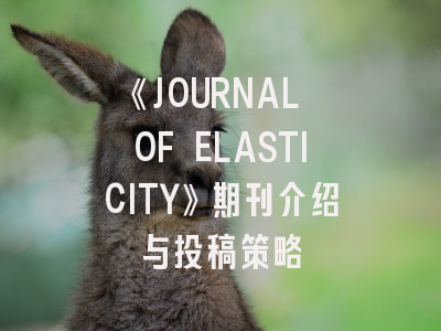《JOURNAL OF ELASTICITY》期刊介绍与投稿策略