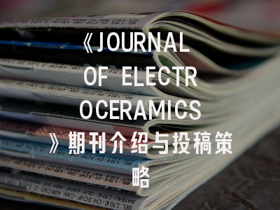 《JOURNAL OF ELECTROCERAMICS》期刊介绍与投稿策略