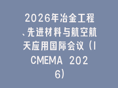 2026年冶金工程、先进材料与航空航天应用国际会议（ICMEMA 2026）