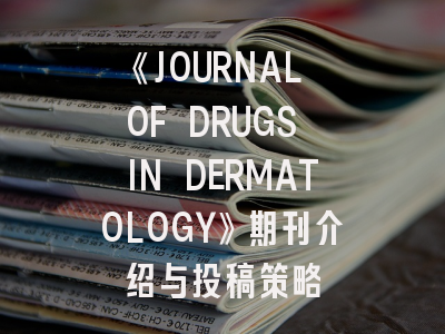 《JOURNAL OF DRUGS IN DERMATOLOGY》期刊介绍与投稿策略