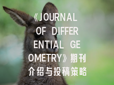 《JOURNAL OF DIFFERENTIAL GEOMETRY》期刊介绍与投稿策略