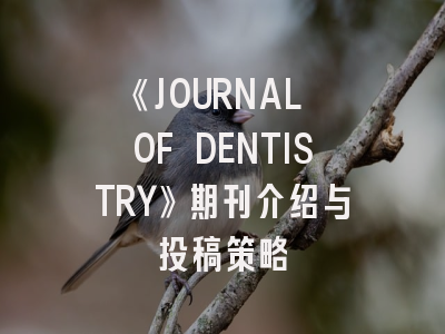 《JOURNAL OF DENTISTRY》期刊介绍与投稿策略