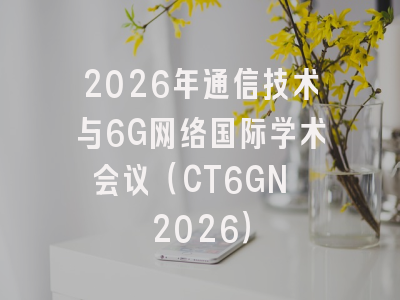 2026年通信技术与6G网络国际学术会议（CT6GN 2026）
