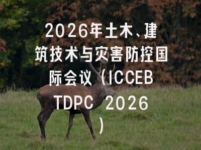 2026年土木、建筑技术与灾害防控国际会议（ICCEBTDPC 2026）