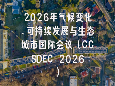 2026年气候变化、可持续发展与生态城市国际会议（CCSDEC 2026）