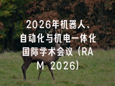 2026年机器人、自动化与机电一体化国际学术会议（RAM 2026）