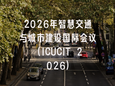 2026年智慧交通与城市建设国际会议（ICUCIT 2026）