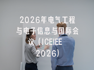 2026年电气工程与电子信息与国际会议(ICEIEE 2026)
