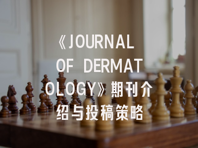 《JOURNAL OF DERMATOLOGY》期刊介绍与投稿策略