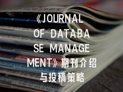 《JOURNAL OF DATABASE MANAGEMENT》期刊介绍与投稿策略