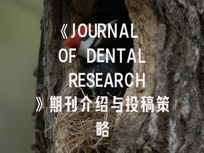 《JOURNAL OF DENTAL RESEARCH》期刊介绍与投稿策略