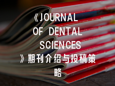 《JOURNAL OF DENTAL SCIENCES》期刊介绍与投稿策略