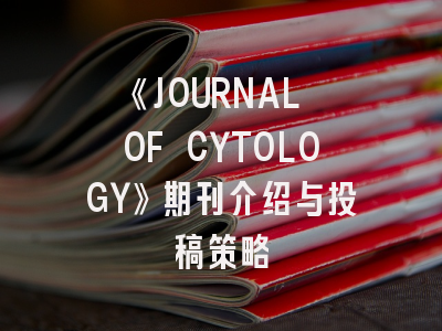 《JOURNAL OF CYTOLOGY》期刊介绍与投稿策略