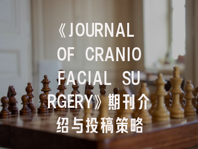 《JOURNAL OF CRANIOFACIAL SURGERY》期刊介绍与投稿策略