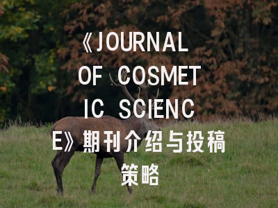 《JOURNAL OF COSMETIC SCIENCE》期刊介绍与投稿策略