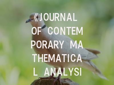 《JOURNAL OF CONTEMPORARY MATHEMATICAL ANALYSIS-ARMENIAN ACADEMY OF SCIENCES》期刊介绍与投稿策略