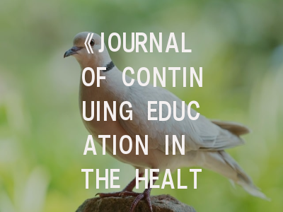 《JOURNAL OF CONTINUING EDUCATION IN THE HEALTH PROFESSIONS》期刊介绍与投稿策略