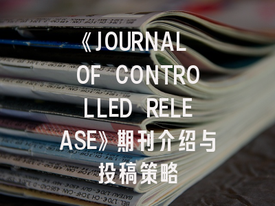 《JOURNAL OF CONTROLLED RELEASE》期刊介绍与投稿策略