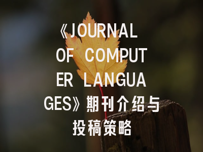 《JOURNAL OF COMPUTER LANGUAGES》期刊介绍与投稿策略