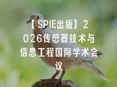【SPIE出版】2026传感器技术与信息工程国际学术会议