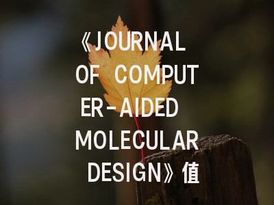 《JOURNAL OF COMPUTER-AIDED MOLECULAR DESIGN》值得投吗?这份投稿指南请收好