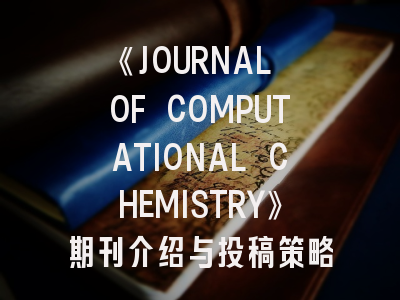《JOURNAL OF COMPUTATIONAL CHEMISTRY》期刊介绍与投稿策略