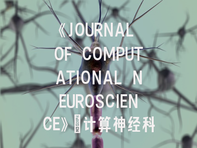 《JOURNAL OF COMPUTATIONAL NEUROSCIENCE》：计算神经科学领域的权威期刊