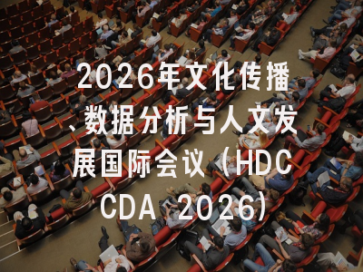 2026年文化传播、数据分析与人文发展国际会议（HDCCDA 2026）