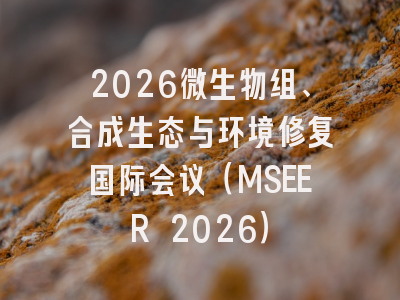 2026微生物组、合成生态与环境修复国际会议（MSEER 2026）