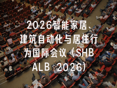 2026智能家居、建筑自动化与居住行为国际会议（SHBALB 2026）