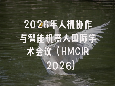 2026年人机协作与智能机器人国际学术会议（HMCIR 2026）