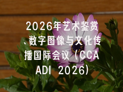 2026年艺术鉴赏、数字图像与文化传播国际会议（CCAADI 2026）