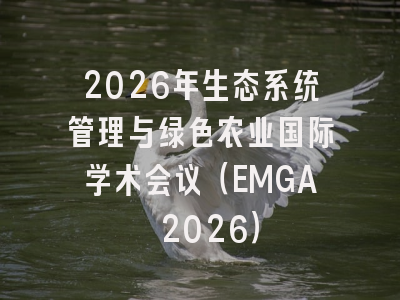 2026年生态系统管理与绿色农业国际学术会议（EMGA 2026）