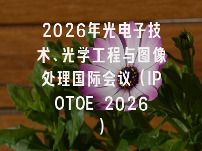 2026年光电子技术、光学工程与图像处理国际会议（IPOTOE 2026）