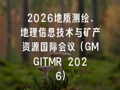 2026地质测绘、地理信息技术与矿产资源国际会议（GMGITMR 2026）