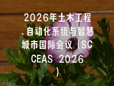 2026年土木工程、自动化系统与智慧城市国际会议（SCCEAS 2026）