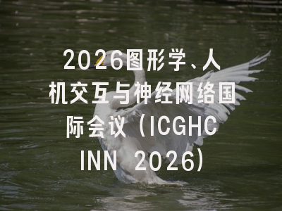2026图形学、人机交互与神经网络国际会议（ICGHCINN 2026）