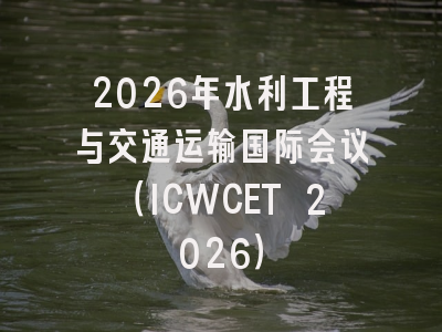 2026年水利工程与交通运输国际会议（ICWCET 2026）
