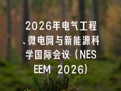2026年电气工程、微电网与新能源科学国际会议（NESEEM 2026）