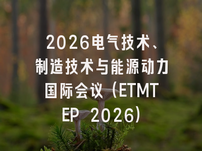 2026电气技术、制造技术与能源动力国际会议（ETMTEP 2026）