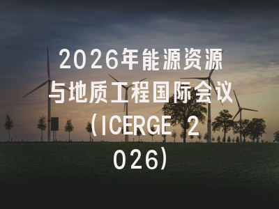 2026年能源资源与地质工程国际会议（ICERGE 2026）