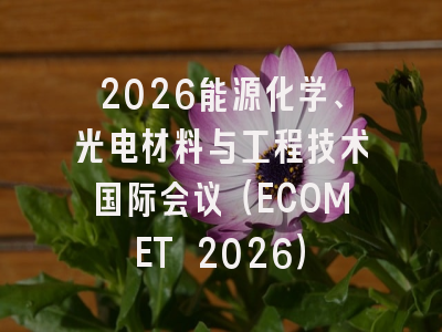 2026能源化学、光电材料与工程技术国际会议（ECOMET 2026）