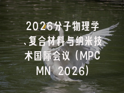 2026分子物理学、复合材料与纳米技术国际会议（MPCMN 2026）