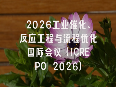 2026工业催化、反应工程与流程优化国际会议（ICREPO 2026）
